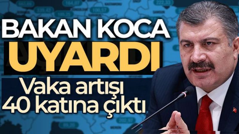 Bakan Koca uyardı! Vaka artışı 40 katına çıktı