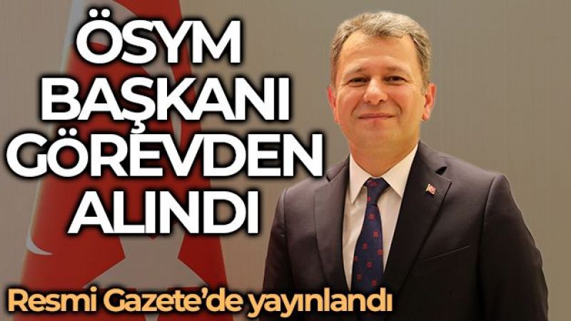 ÖSYM başkanı görevden alındı