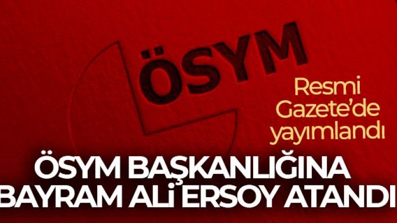 ÖSYM Başkanlığına Bayram Ali Ersoy atandı