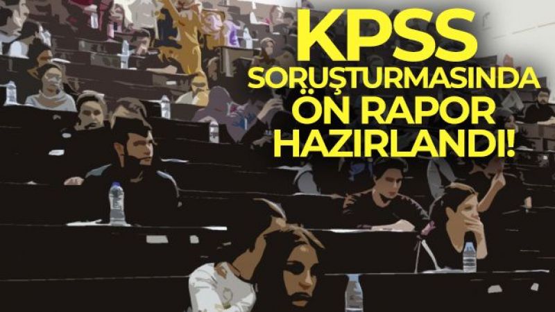 KPSS soruşturmasında ön rapor hazırlandı!