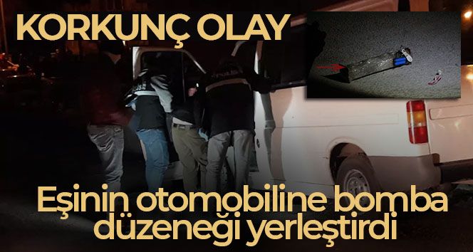 Korkunç olay! Eşinin arabasına bomba yerleştirdi
